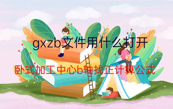 gxzb文件用什么打开 卧式加工中心b轴找正计算公式？